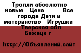 Тролли абсолютно новые › Цена ­ 600 - Все города Дети и материнство » Игрушки   . Тверская обл.,Бежецк г.